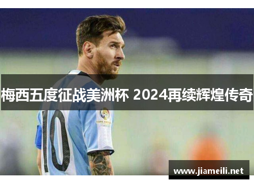 梅西五度征战美洲杯 2024再续辉煌传奇