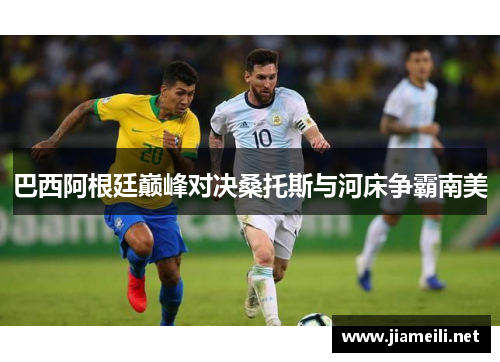 巴西阿根廷巅峰对决桑托斯与河床争霸南美