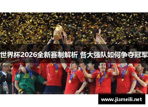 世界杯2026全新赛制解析 各大强队如何争夺冠军