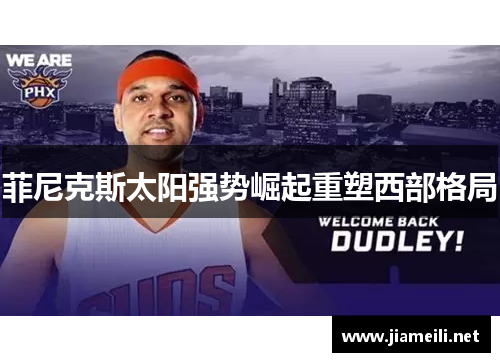 菲尼克斯太阳强势崛起重塑西部格局