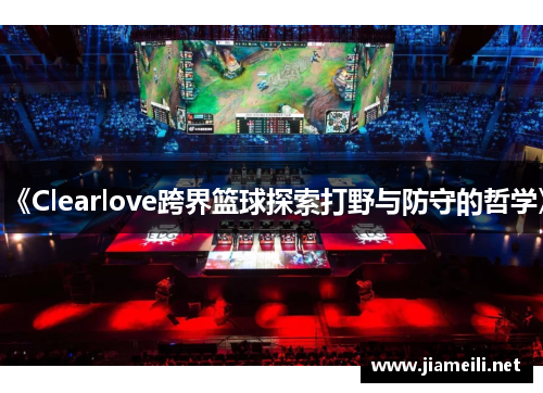 《Clearlove跨界篮球探索打野与防守的哲学》