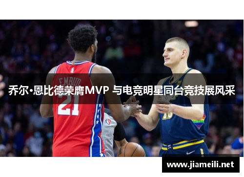 乔尔·恩比德荣膺MVP 与电竞明星同台竞技展风采
