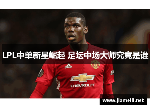 LPL中单新星崛起 足坛中场大师究竟是谁