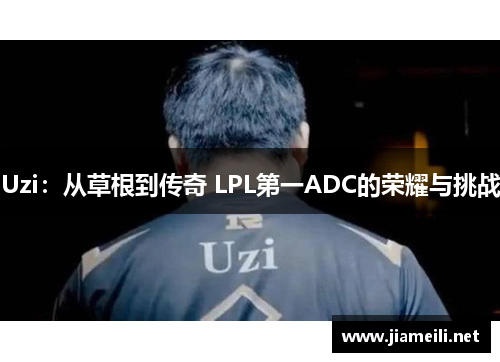 Uzi：从草根到传奇 LPL第一ADC的荣耀与挑战